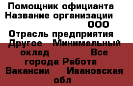 Помощник официанта › Название организации ­ Maximilian'S Brauerei, ООО › Отрасль предприятия ­ Другое › Минимальный оклад ­ 15 000 - Все города Работа » Вакансии   . Ивановская обл.